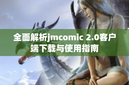 全面解析jmcomic 2.0客户端下载与使用指南