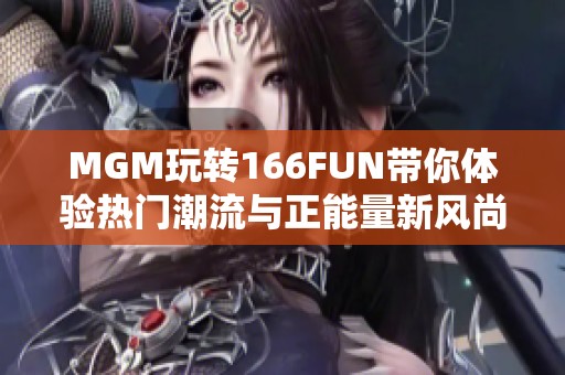 MGM玩转166FUN带你体验热门潮流与正能量新风尚