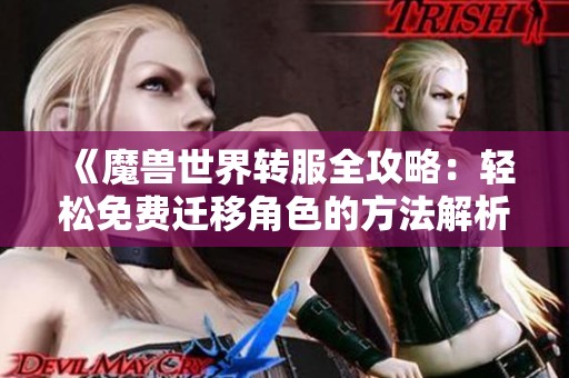 《魔兽世界转服全攻略：轻松免费迁移角色的方法解析》