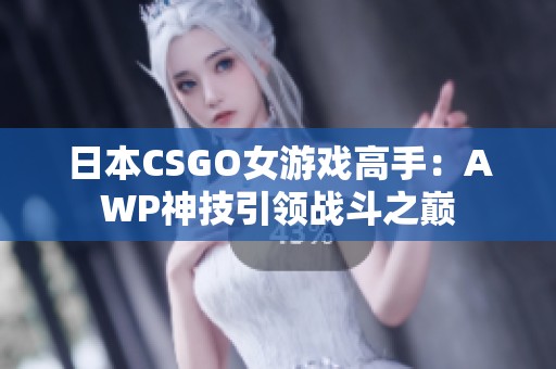 日本CSGO女游戏高手：AWP神技引领战斗之巅