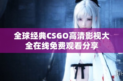 全球经典CSGO高清影视大全在线免费观看分享