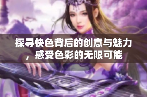 探寻快色背后的创意与魅力，感受色彩的无限可能