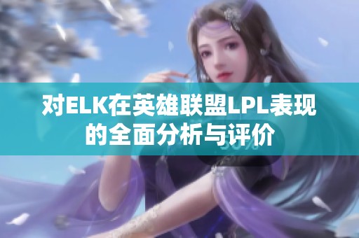 对ELK在英雄联盟LPL表现的全面分析与评价