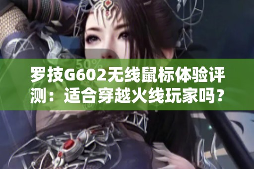 罗技G602无线鼠标体验评测：适合穿越火线玩家吗？