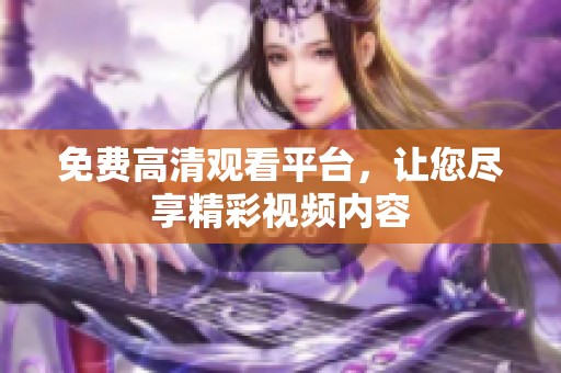 免费高清观看平台，让您尽享精彩视频内容