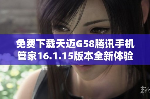 免费下载天迈G58腾讯手机管家16.1.15版本全新体验