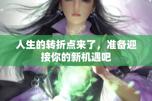 人生的转折点来了，准备迎接你的新机遇吧