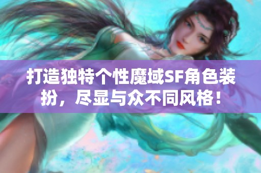 打造独特个性魔域SF角色装扮，尽显与众不同风格！