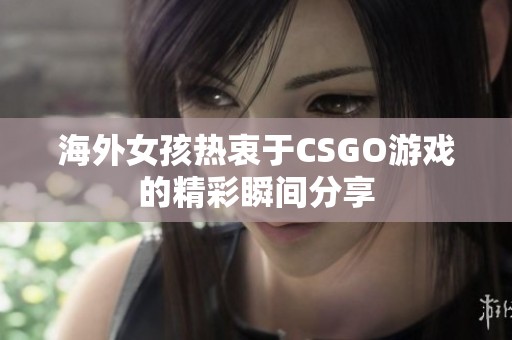 海外女孩热衷于CSGO游戏的精彩瞬间分享