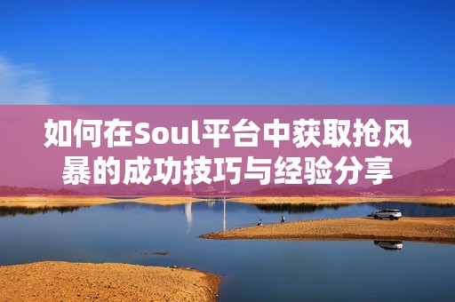 如何在Soul平台中获取抢风暴的成功技巧与经验分享