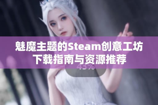 魅魔主题的Steam创意工坊下载指南与资源推荐