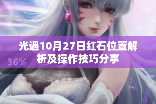 光遇10月27日红石位置解析及操作技巧分享