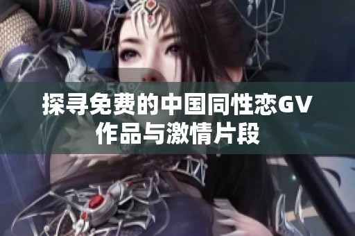 探寻免费的中国同性恋GV作品与激情片段