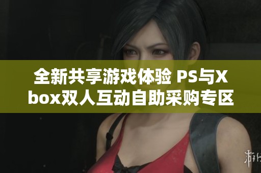 全新共享游戏体验 PS与Xbox双人互动自助采购专区上线