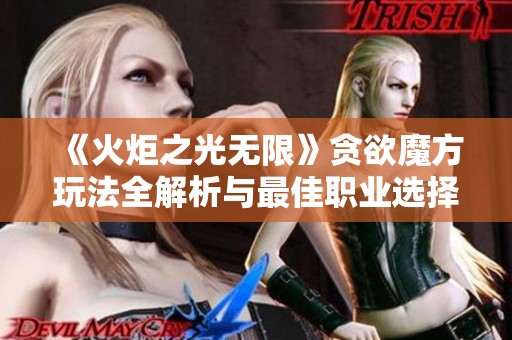 《火炬之光无限》贪欲魔方玩法全解析与最佳职业选择指南