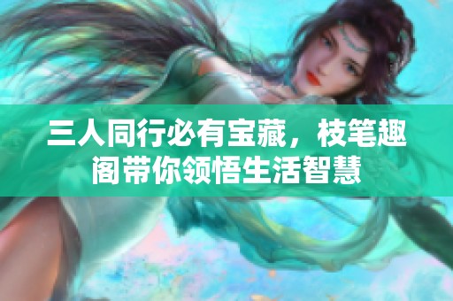 三人同行必有宝藏，枝笔趣阁带你领悟生活智慧