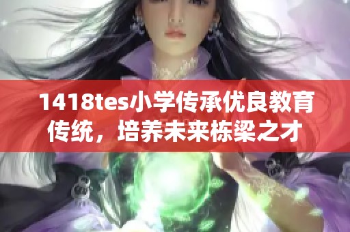 1418tes小学传承优良教育传统，培养未来栋梁之才