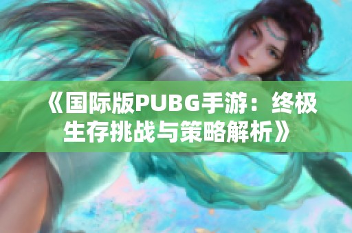 《国际版PUBG手游：终极生存挑战与策略解析》