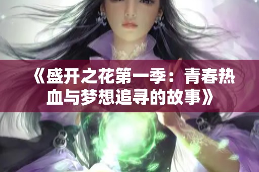 《盛开之花第一季：青春热血与梦想追寻的故事》