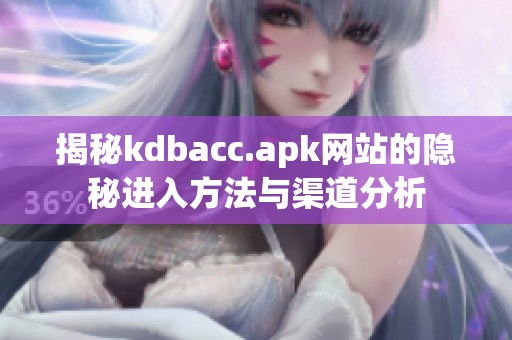 揭秘kdbacc.apk网站的隐秘进入方法与渠道分析