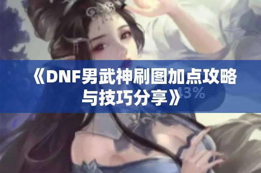 《DNF男武神刷图加点攻略与技巧分享》