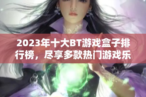 2023年十大BT游戏盒子排行榜，尽享多款热门游戏乐趣