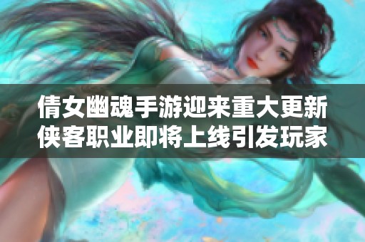 倩女幽魂手游迎来重大更新侠客职业即将上线引发玩家热切期待