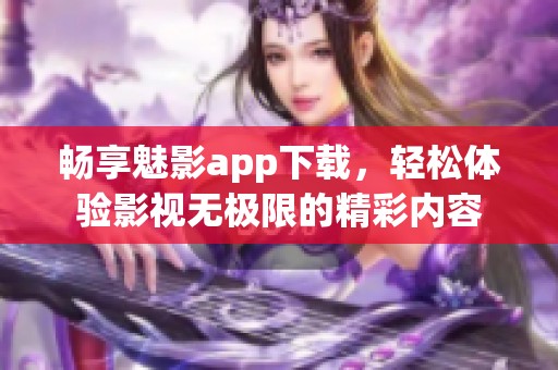 畅享魅影app下载，轻松体验影视无极限的精彩内容