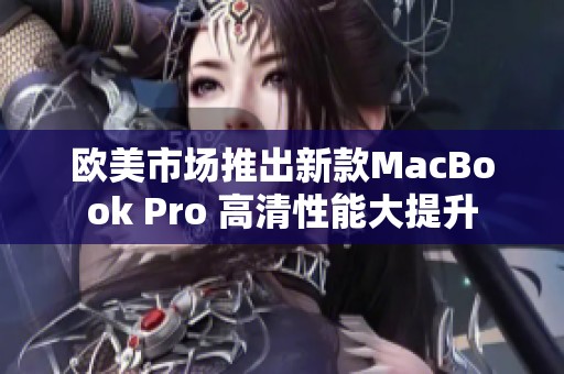 欧美市场推出新款MacBook Pro 高清性能大提升