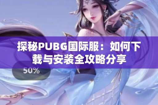 探秘PUBG国际服：如何下载与安装全攻略分享