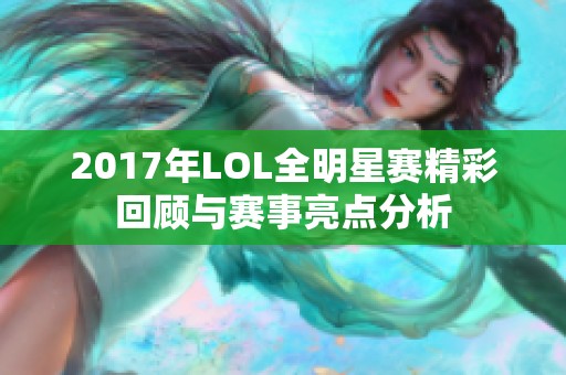 2017年LOL全明星赛精彩回顾与赛事亮点分析