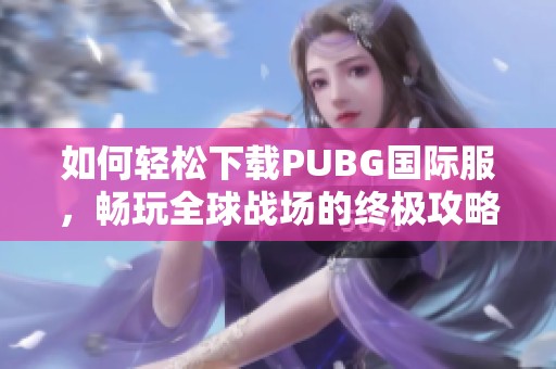 如何轻松下载PUBG国际服，畅玩全球战场的终极攻略