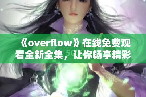 《overflow》在线免费观看全新全集，让你畅享精彩剧情！