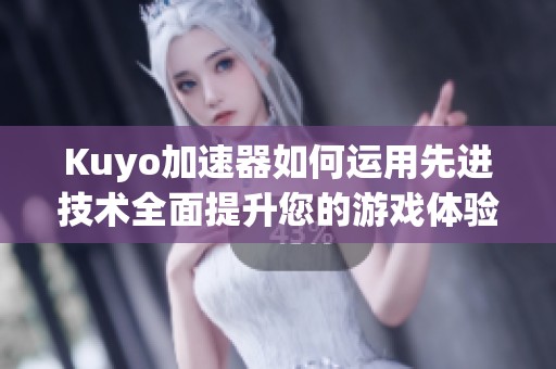 Kuyo加速器如何运用先进技术全面提升您的游戏体验