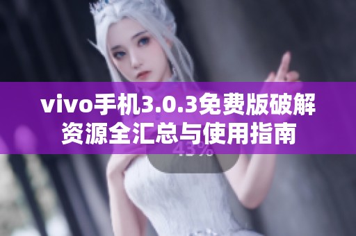 vivo手机3.0.3免费版破解资源全汇总与使用指南