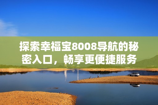 探索幸福宝8008导航的秘密入口，畅享更便捷服务