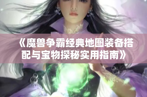 《魔兽争霸经典地图装备搭配与宝物探秘实用指南》