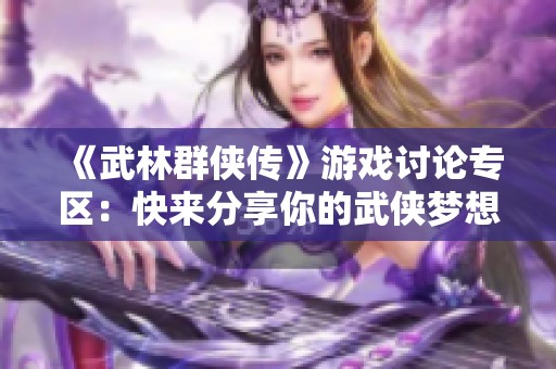 《武林群侠传》游戏讨论专区：快来分享你的武侠梦想与攻略心得