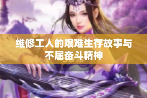 维修工人的艰难生存故事与不屈奋斗精神