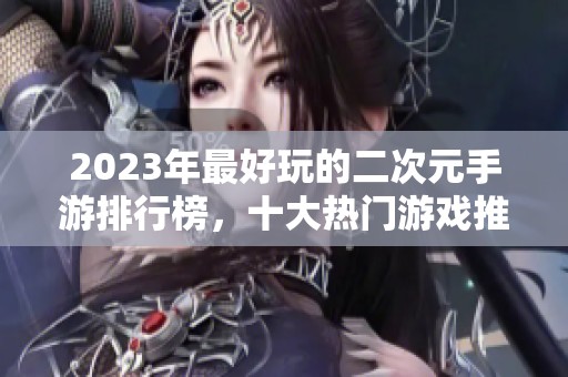 2023年最好玩的二次元手游排行榜，十大热门游戏推荐！