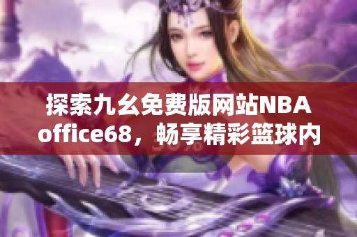 探索九幺免费版网站NBAoffice68，畅享精彩篮球内容与服务