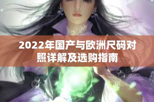 2022年国产与欧洲尺码对照详解及选购指南