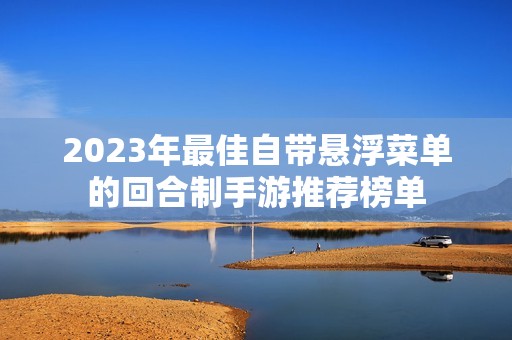 2023年最佳自带悬浮菜单的回合制手游推荐榜单