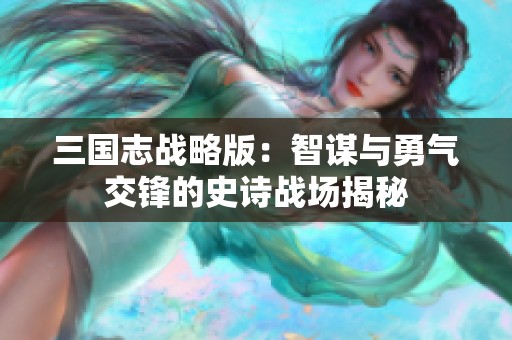 三国志战略版：智谋与勇气交锋的史诗战场揭秘