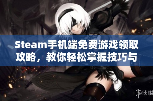 Steam手机端免费游戏领取攻略，教你轻松掌握技巧与步骤