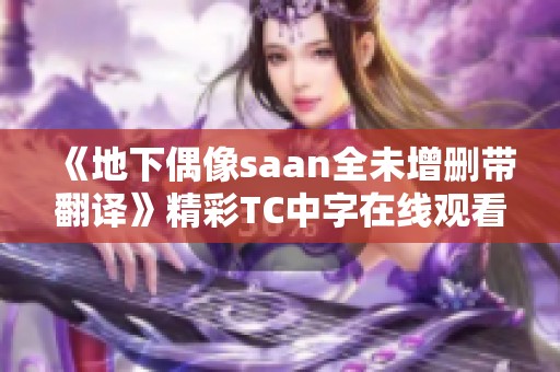 《地下偶像saan全未增删带翻译》精彩TC中字在线观看体验