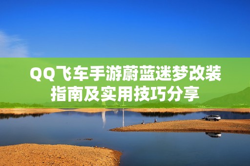 QQ飞车手游蔚蓝迷梦改装指南及实用技巧分享