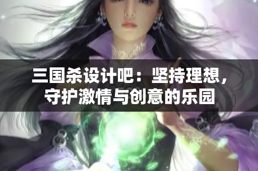 三国杀设计吧：坚持理想，守护激情与创意的乐园