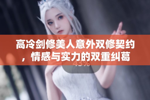 高冷剑修美人意外双修契约，情感与实力的双重纠葛