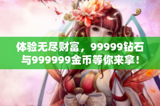 体验无尽财富，99999钻石与999999金币等你来拿！